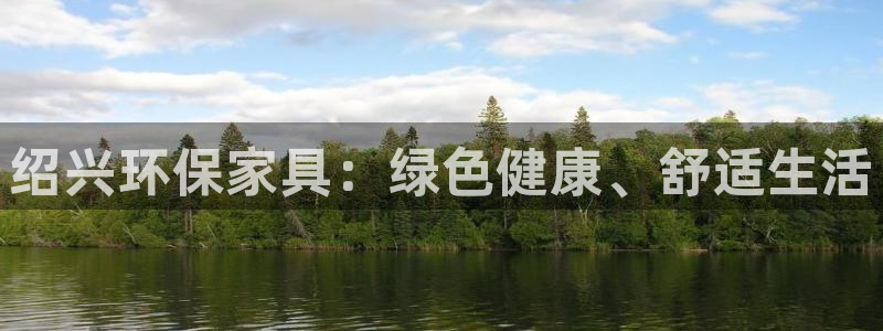 杏耀平台服务中心是干嘛的：绍兴环保家具：绿色健康、舒适生活