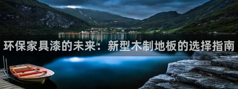 杏耀平台没有了：环保家具漆的未来：新型木制地板的选择指南