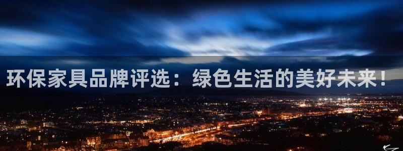 杏耀平台代理登录网址：环保家具品牌评选：绿色生活的美好未来！