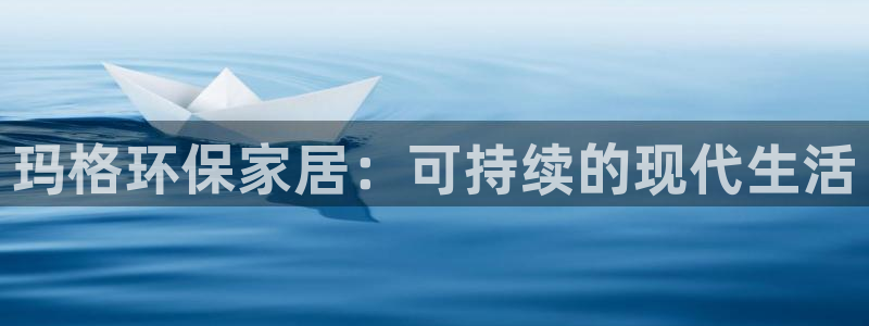 杏耀代理主管qq：玛格环保家居：可持续的现代生活