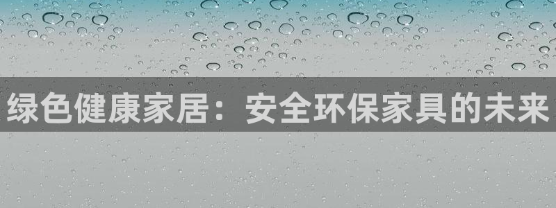 杏耀平台登录方式：绿色健康家居：安全环保家具的未来