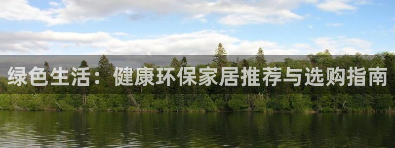 杏耀平台怎么注册：绿色生活：健康环保家居推荐与选购指南