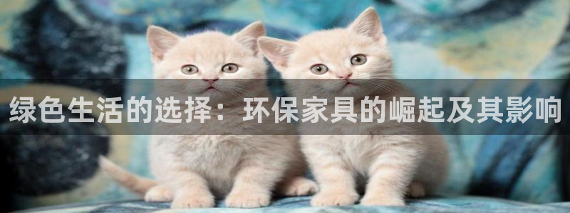 杏耀登陆电脑线路测速：绿色生活的选择：环保家具的崛起及其影响