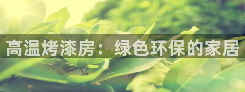 杏耀平台代理注册多少钱：高温烤漆房：绿色环保的家居