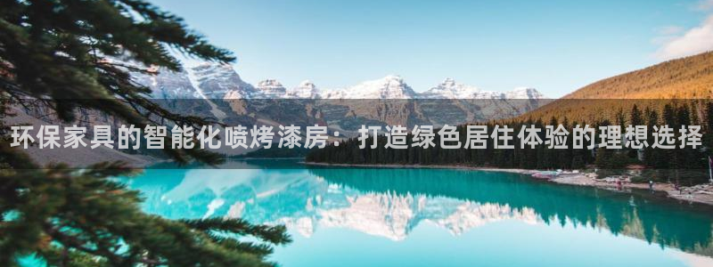 杏耀平台测：环保家具的智能化喷烤漆房：打造绿色居住体验的理想