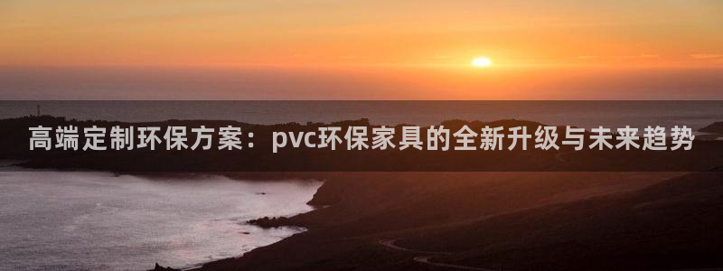 杏耀登陆网站：高端定制环保方案：pvc环保家具的全新升级与未