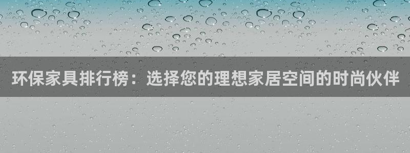 杏耀平台代理怎么赚钱快：环保家具排行榜：选择您的理想家居空间