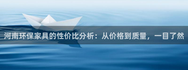 杏耀登陆：河南环保家具的性价比分析：从价格到质量，一目了然