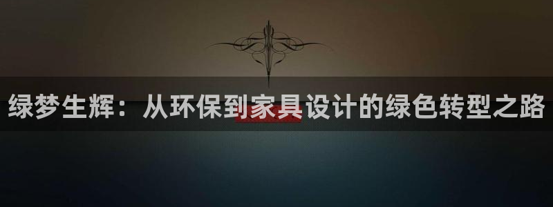 杏耀平台注册：绿梦生辉：从环保到家具设计的绿色转型之路