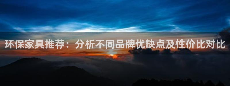 杏耀登入官网：环保家具推荐：分析不同品牌优缺点及性价比对比
