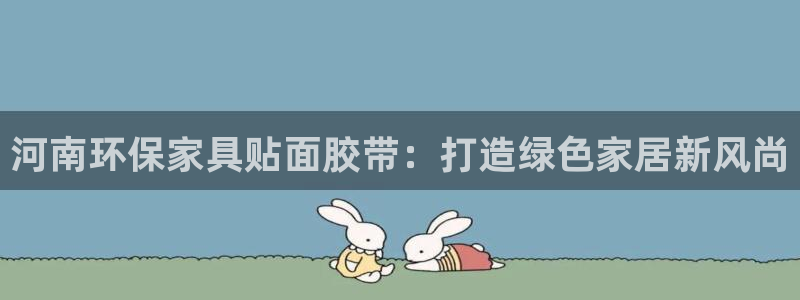 杏耀平台手机下载：河南环保家具贴面胶带：打造绿色家居新风尚