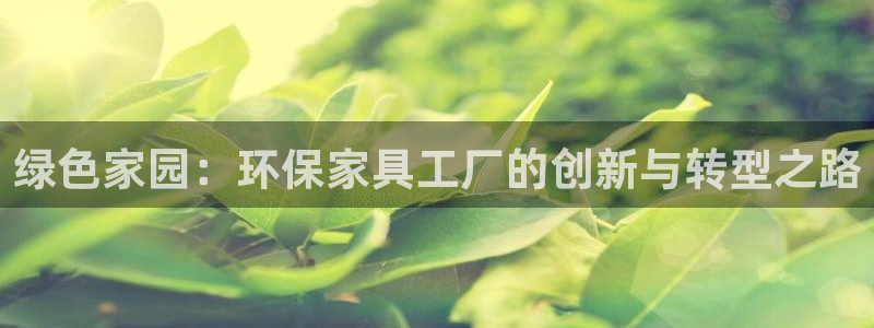 杏耀平台分红：绿色家园：环保家具工厂的创新与转型之路