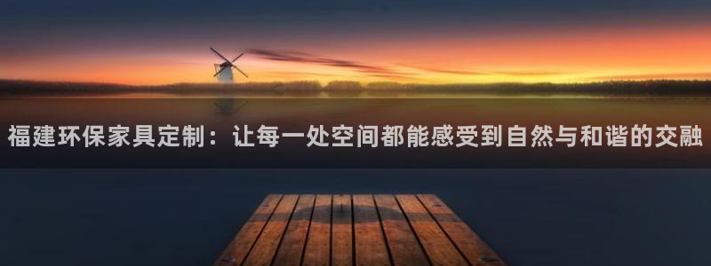 杏耀平台登录地址：福建环保家具定制：让每一处空间都能感受到自