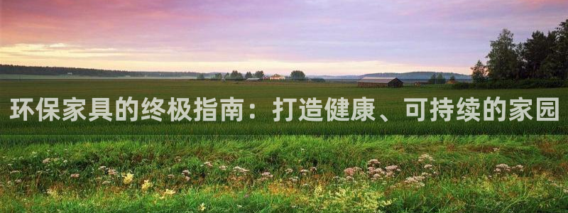 杏耀平台注册会员：环保家具的终极指南：打造健康、可持续的家园