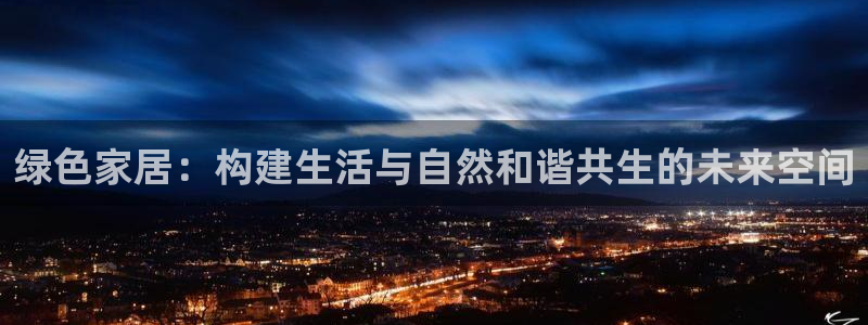 杏耀注册网址：绿色家居：构建生活与自然和谐共生的未来空间